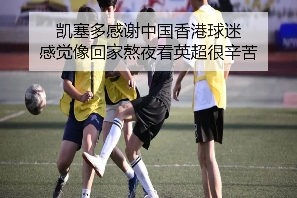 凯塞多感谢中国香港球迷 感觉像回家熬夜看英超很辛苦